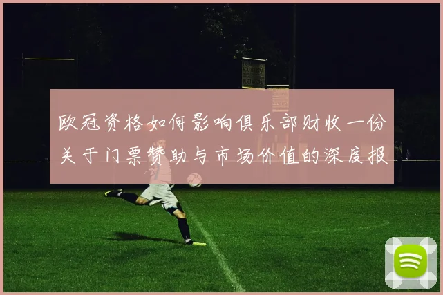 欧冠资格如何影响俱乐部财收一份关于门票赞助与市场价值的深度报告