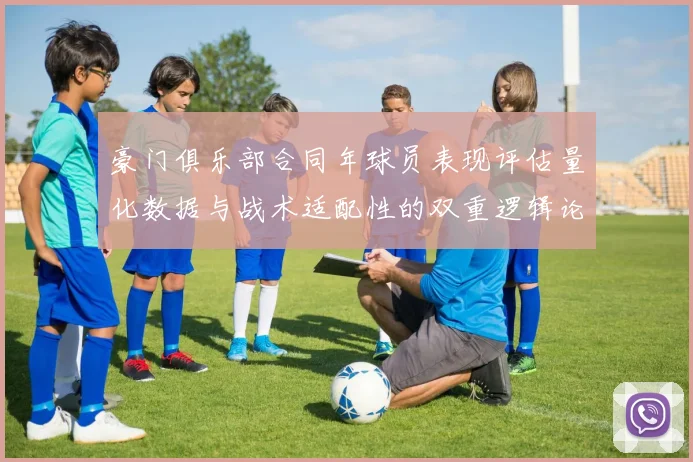 豪门俱乐部合同年球员表现评估量化数据与战术适配性的双重逻辑论证